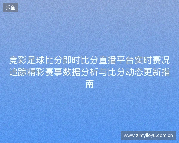 竞彩足球比分即时比分直播平台实时赛况追踪精彩赛事数据分析与比分动态更新指南