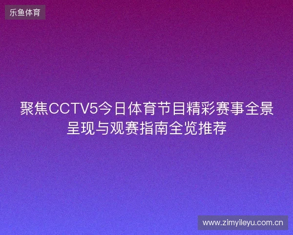 聚焦CCTV5今日体育节目精彩赛事全景呈现与观赛指南全览推荐