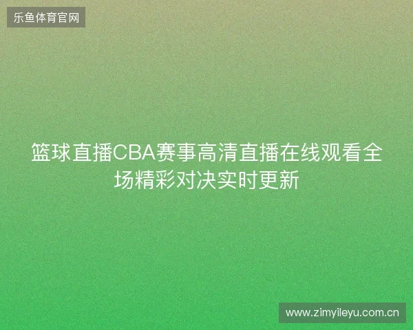 篮球直播CBA赛事高清直播在线观看全场精彩对决实时更新