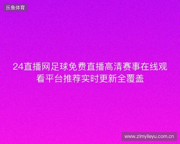 24直播网足球免费直播高清赛事在线观看平台推荐实时更新全覆盖 24直播网足球免费直播高清赛事在线观看平台推荐实时更新全覆盖
