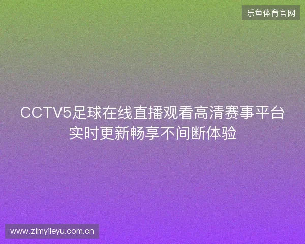 CCTV5足球在线直播观看高清赛事平台实时更新畅享不间断体验 CCTV5足球在线直播观看高清赛事平台实时更新畅享不间断体验