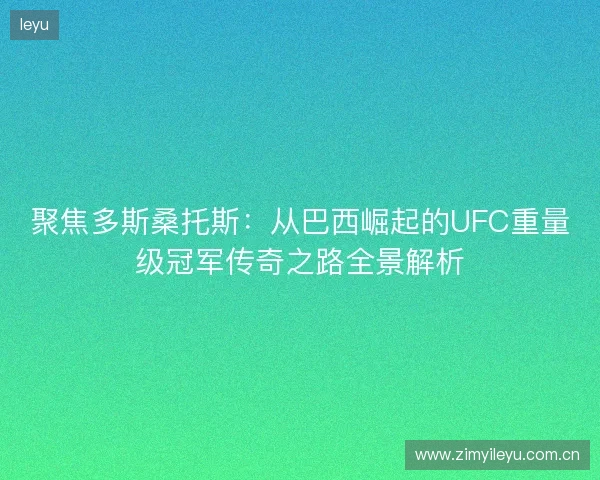 聚焦多斯桑托斯:从巴西崛起的UFC重量级冠军传奇之路全景解析 聚焦多斯桑托斯:从巴西崛起的UFC重量级冠军传奇之路全景解析