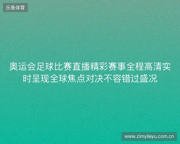 奥运会足球比赛直播精彩赛事全程高清实时呈现全球焦点对决不容错过盛况 奥运会足球比赛直播精彩赛事全程高清实时呈现全球焦点对决不容错过盛况