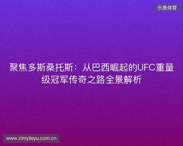 聚焦多斯桑托斯:从巴西崛起的UFC重量级冠军传奇之路全景解析 聚焦多斯桑托斯:从巴西崛起的UFC重量级冠军传奇之路全景解析