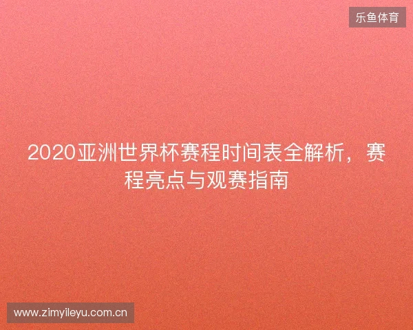 2020亚洲世界杯赛程时间表全解析，赛程亮点与观赛指南