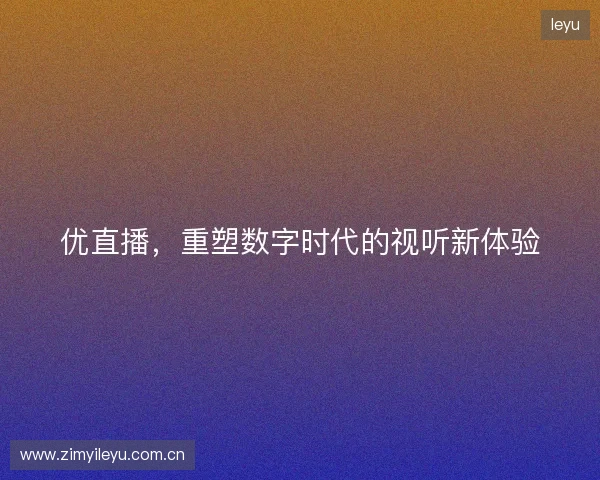 优直播，重塑数字时代的视听新体验