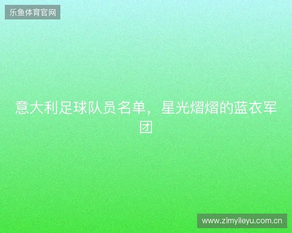 意大利足球队员名单,星光熠熠的蓝衣军团 意大利足球队员名单,星光熠熠的蓝衣军团